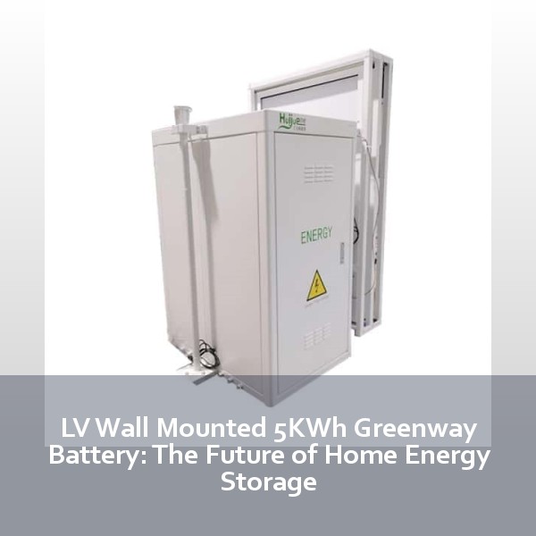 LV Wall Mounted 5KWh Greenway Battery: The Future of Home Energy Storage